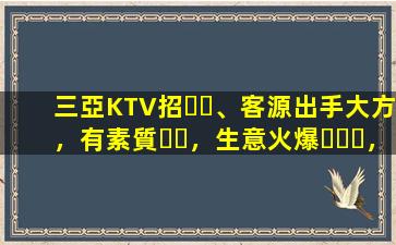 三亞KTV招、客源出手大方，有素質，生意火爆，